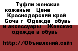 Туфли женские кожаные › Цена ­ 2 100 - Краснодарский край, Сочи г. Одежда, обувь и аксессуары » Женская одежда и обувь   